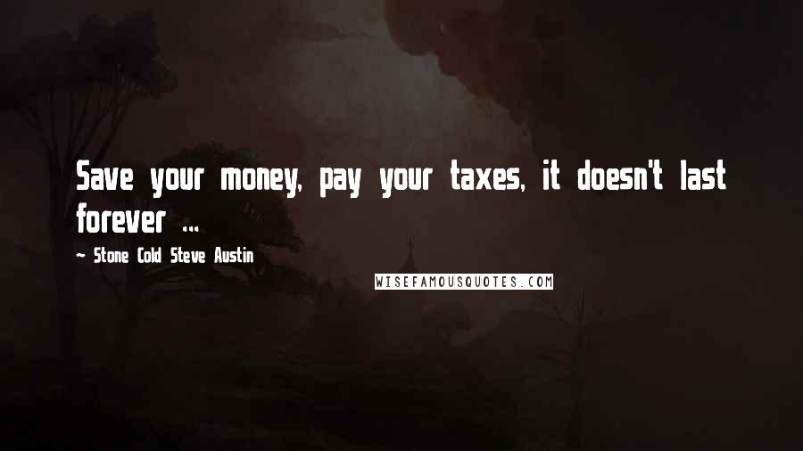 Stone Cold Steve Austin Quotes: Save your money, pay your taxes, it doesn't last forever ...
