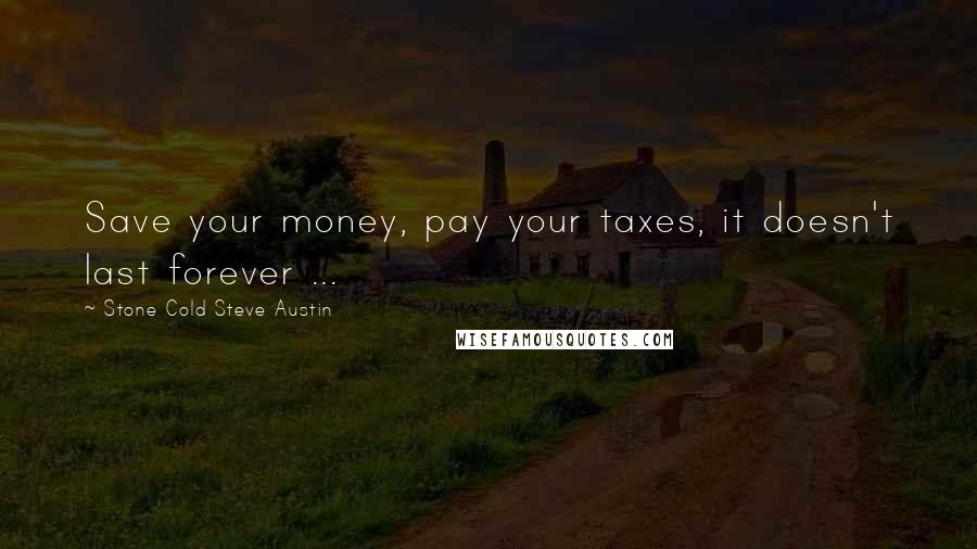 Stone Cold Steve Austin Quotes: Save your money, pay your taxes, it doesn't last forever ...