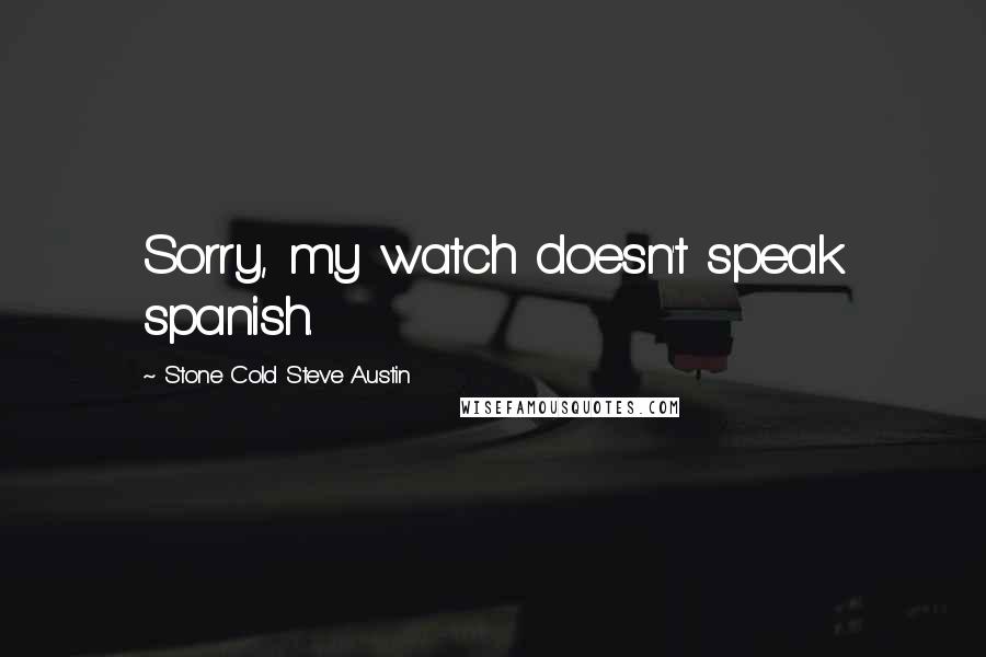 Stone Cold Steve Austin Quotes: Sorry, my watch doesn't speak spanish.