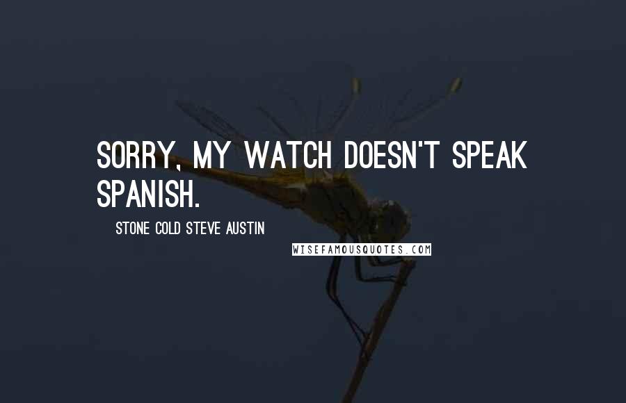 Stone Cold Steve Austin Quotes: Sorry, my watch doesn't speak spanish.