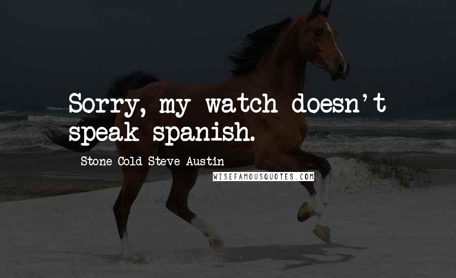 Stone Cold Steve Austin Quotes: Sorry, my watch doesn't speak spanish.