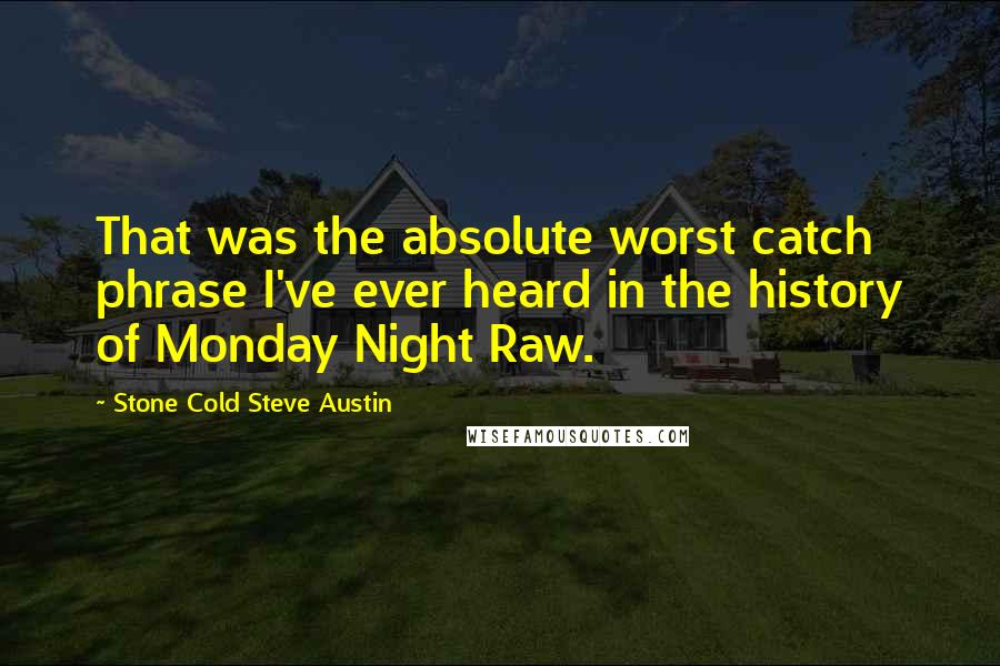 Stone Cold Steve Austin Quotes: That was the absolute worst catch phrase I've ever heard in the history of Monday Night Raw.