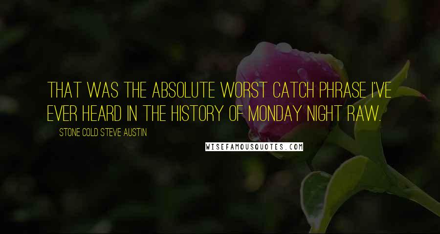Stone Cold Steve Austin Quotes: That was the absolute worst catch phrase I've ever heard in the history of Monday Night Raw.