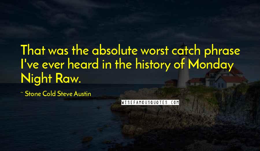 Stone Cold Steve Austin Quotes: That was the absolute worst catch phrase I've ever heard in the history of Monday Night Raw.