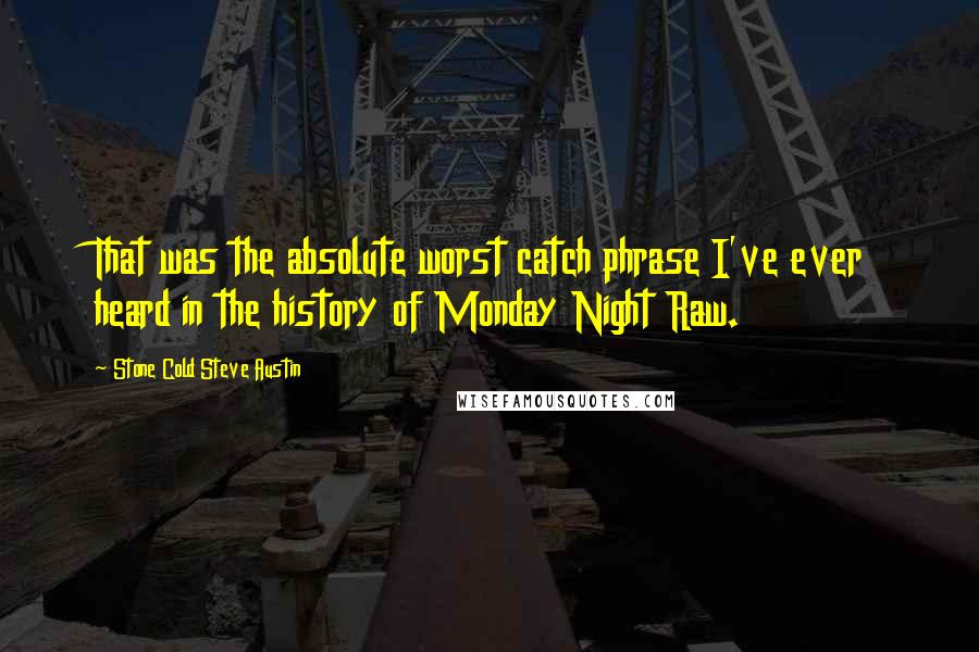 Stone Cold Steve Austin Quotes: That was the absolute worst catch phrase I've ever heard in the history of Monday Night Raw.