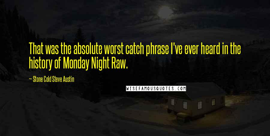 Stone Cold Steve Austin Quotes: That was the absolute worst catch phrase I've ever heard in the history of Monday Night Raw.