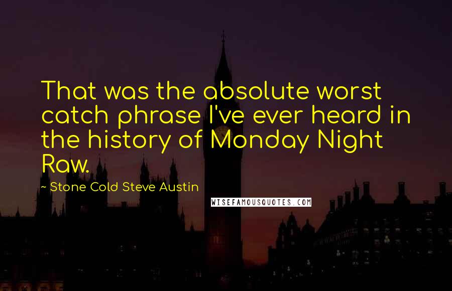 Stone Cold Steve Austin Quotes: That was the absolute worst catch phrase I've ever heard in the history of Monday Night Raw.
