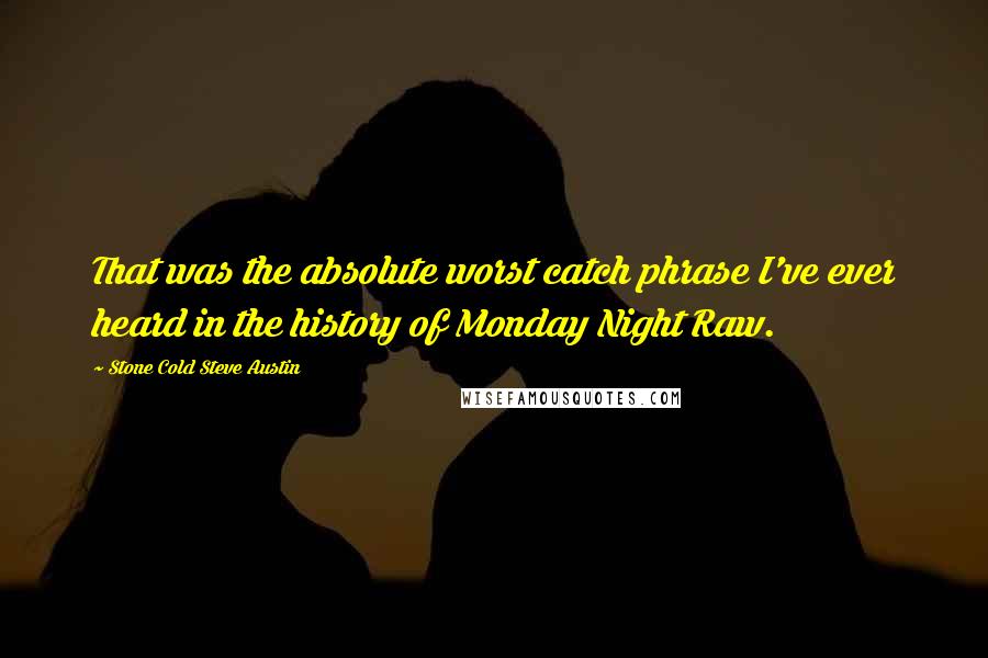 Stone Cold Steve Austin Quotes: That was the absolute worst catch phrase I've ever heard in the history of Monday Night Raw.