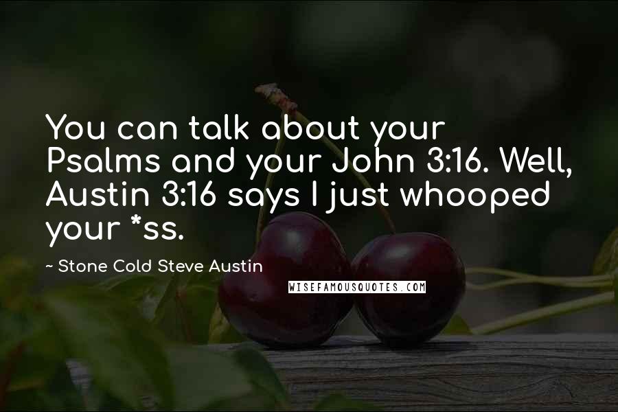 Stone Cold Steve Austin Quotes: You can talk about your Psalms and your John 3:16. Well, Austin 3:16 says I just whooped your *ss.