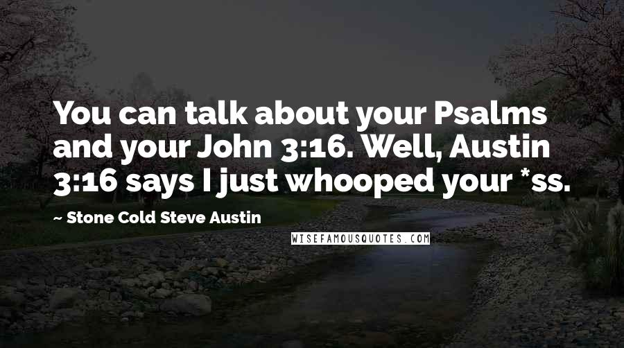 Stone Cold Steve Austin Quotes: You can talk about your Psalms and your John 3:16. Well, Austin 3:16 says I just whooped your *ss.