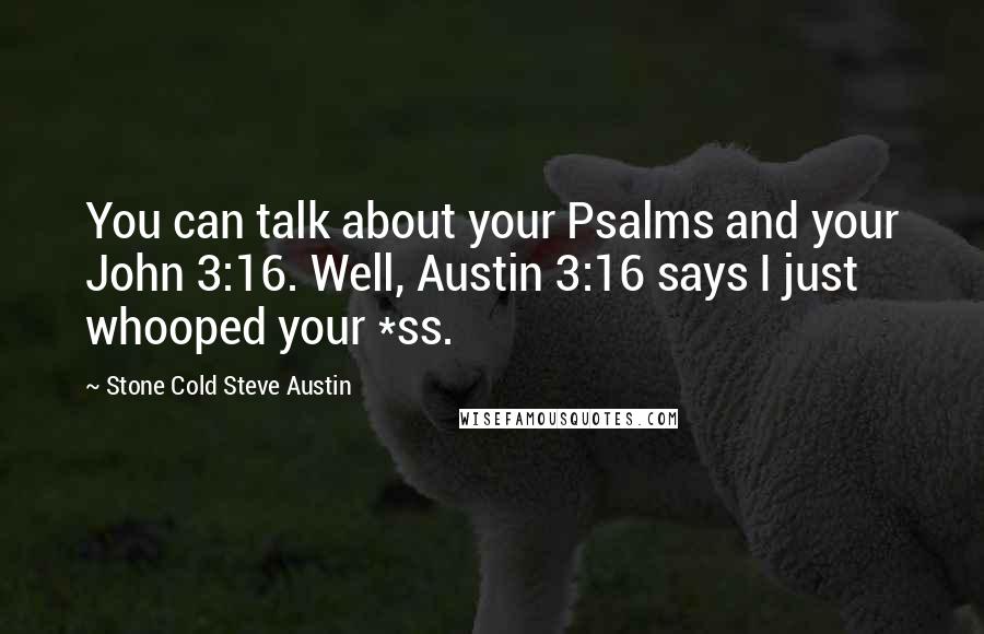 Stone Cold Steve Austin Quotes: You can talk about your Psalms and your John 3:16. Well, Austin 3:16 says I just whooped your *ss.