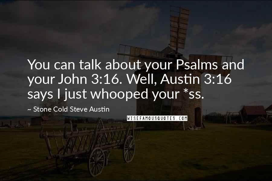 Stone Cold Steve Austin Quotes: You can talk about your Psalms and your John 3:16. Well, Austin 3:16 says I just whooped your *ss.