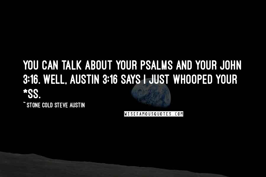 Stone Cold Steve Austin Quotes: You can talk about your Psalms and your John 3:16. Well, Austin 3:16 says I just whooped your *ss.