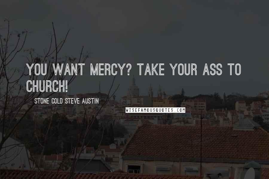 Stone Cold Steve Austin Quotes: You want mercy? Take your ass to church!