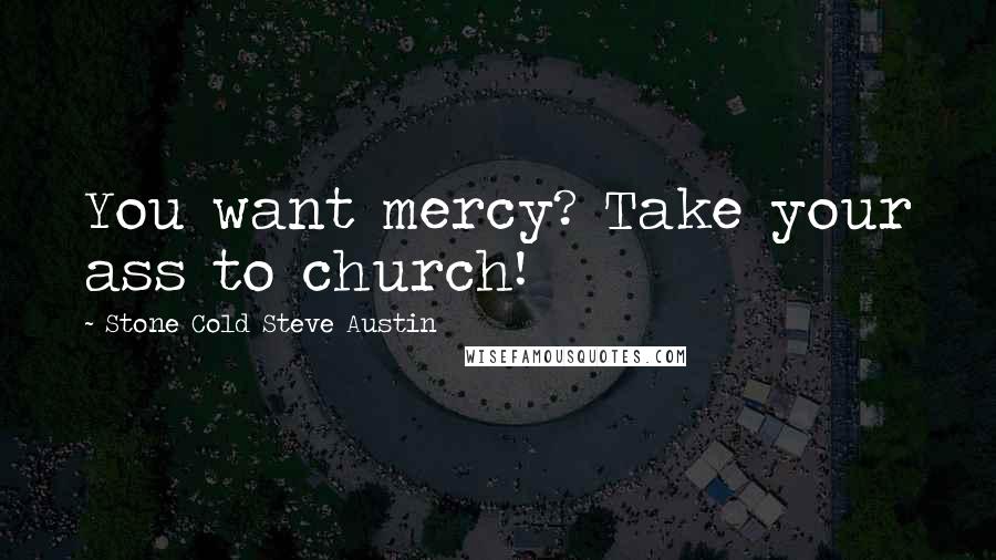 Stone Cold Steve Austin Quotes: You want mercy? Take your ass to church!