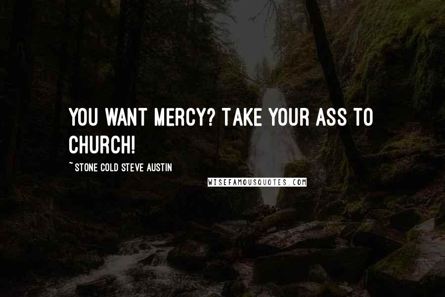 Stone Cold Steve Austin Quotes: You want mercy? Take your ass to church!