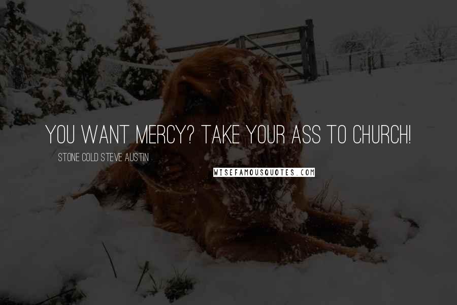 Stone Cold Steve Austin Quotes: You want mercy? Take your ass to church!