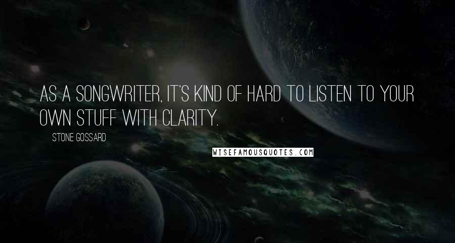 Stone Gossard Quotes: As a songwriter, it's kind of hard to listen to your own stuff with clarity.