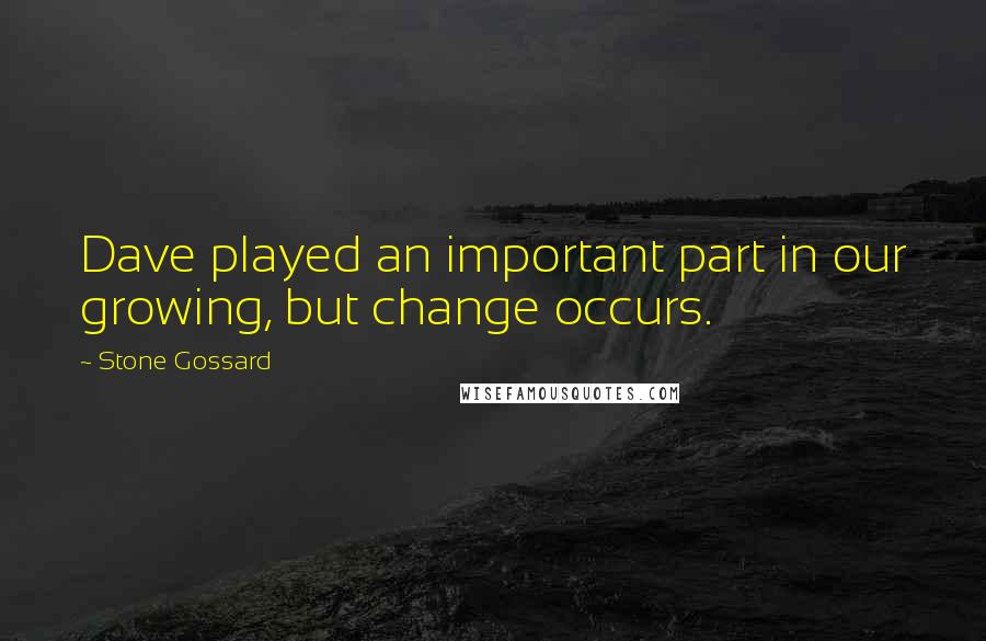 Stone Gossard Quotes: Dave played an important part in our growing, but change occurs.