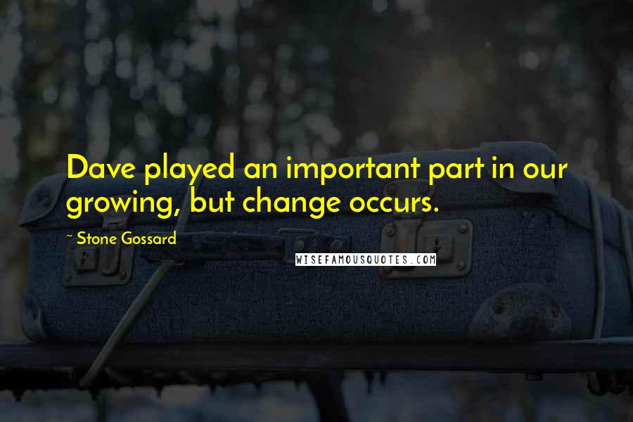 Stone Gossard Quotes: Dave played an important part in our growing, but change occurs.