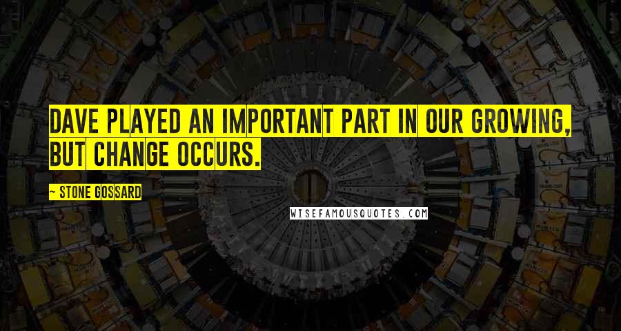 Stone Gossard Quotes: Dave played an important part in our growing, but change occurs.