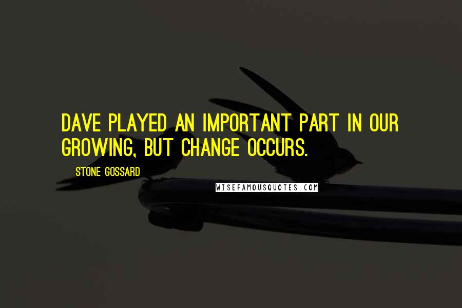 Stone Gossard Quotes: Dave played an important part in our growing, but change occurs.