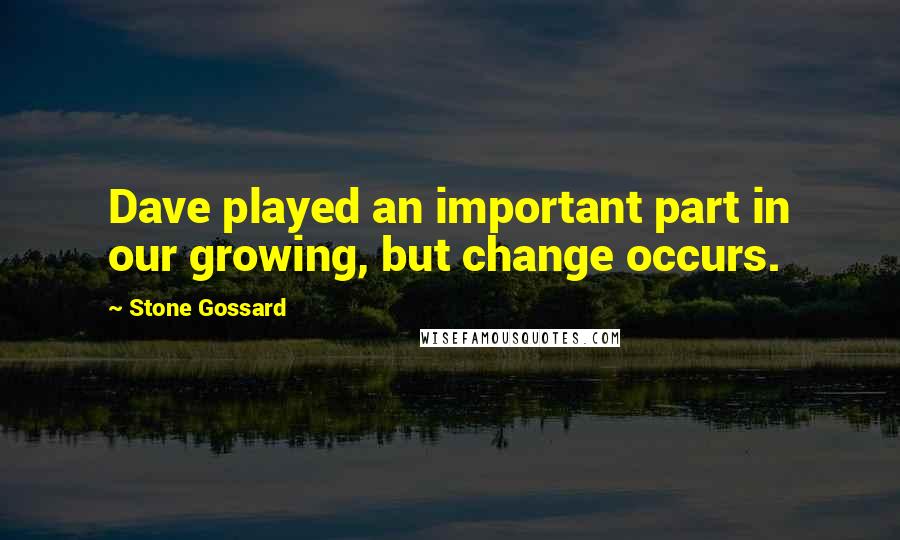 Stone Gossard Quotes: Dave played an important part in our growing, but change occurs.