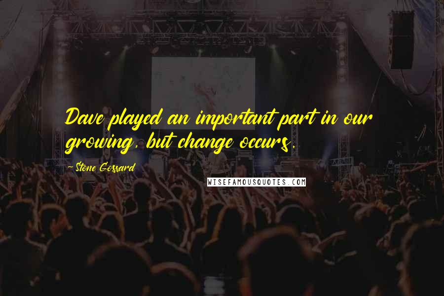 Stone Gossard Quotes: Dave played an important part in our growing, but change occurs.