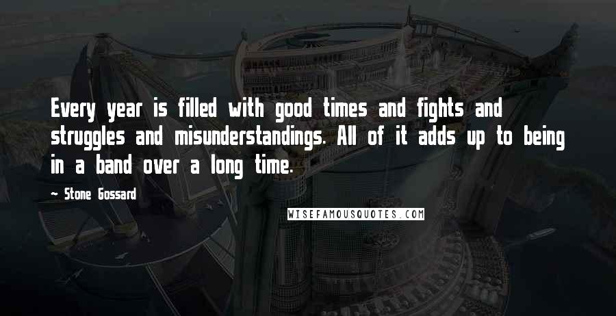 Stone Gossard Quotes: Every year is filled with good times and fights and struggles and misunderstandings. All of it adds up to being in a band over a long time.