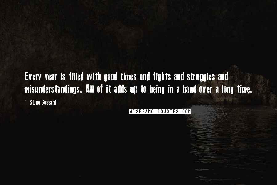 Stone Gossard Quotes: Every year is filled with good times and fights and struggles and misunderstandings. All of it adds up to being in a band over a long time.