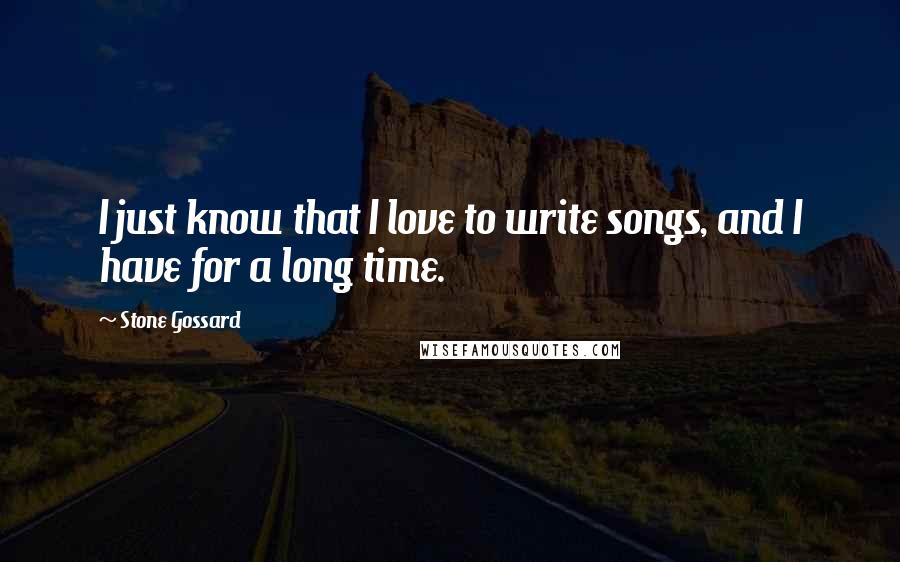 Stone Gossard Quotes: I just know that I love to write songs, and I have for a long time.