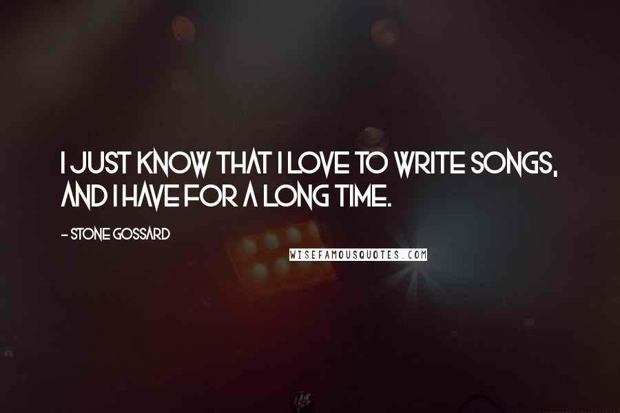 Stone Gossard Quotes: I just know that I love to write songs, and I have for a long time.