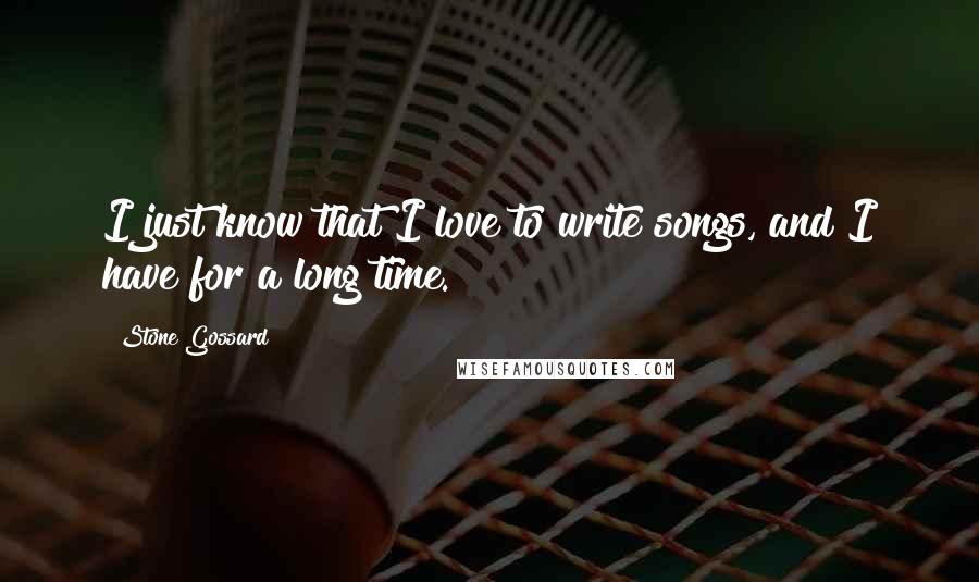 Stone Gossard Quotes: I just know that I love to write songs, and I have for a long time.