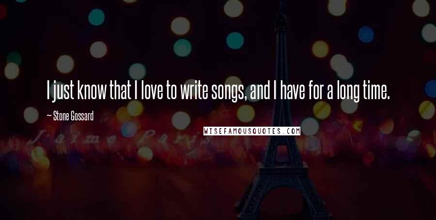 Stone Gossard Quotes: I just know that I love to write songs, and I have for a long time.