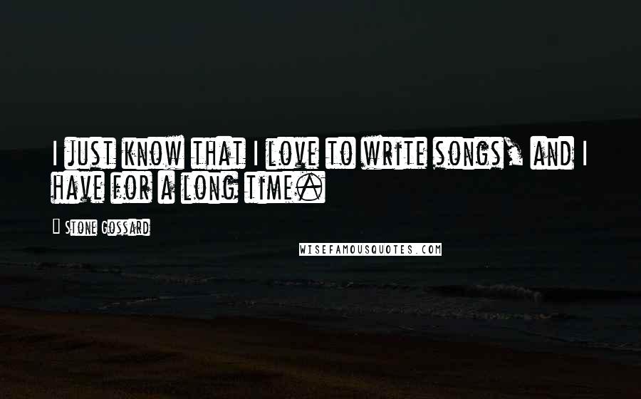 Stone Gossard Quotes: I just know that I love to write songs, and I have for a long time.