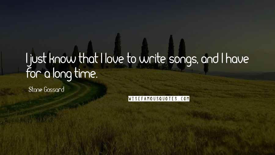 Stone Gossard Quotes: I just know that I love to write songs, and I have for a long time.