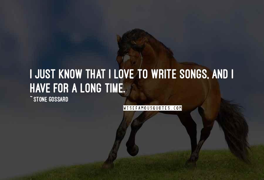 Stone Gossard Quotes: I just know that I love to write songs, and I have for a long time.