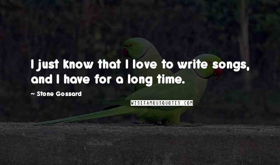 Stone Gossard Quotes: I just know that I love to write songs, and I have for a long time.