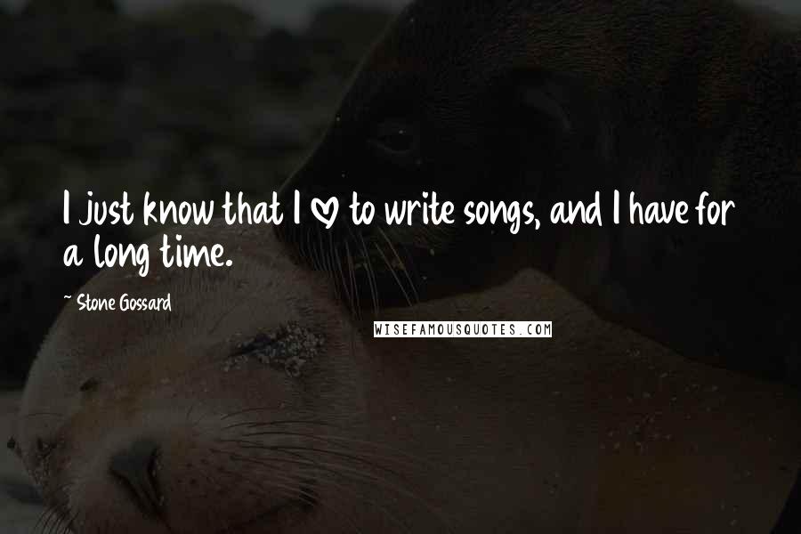Stone Gossard Quotes: I just know that I love to write songs, and I have for a long time.