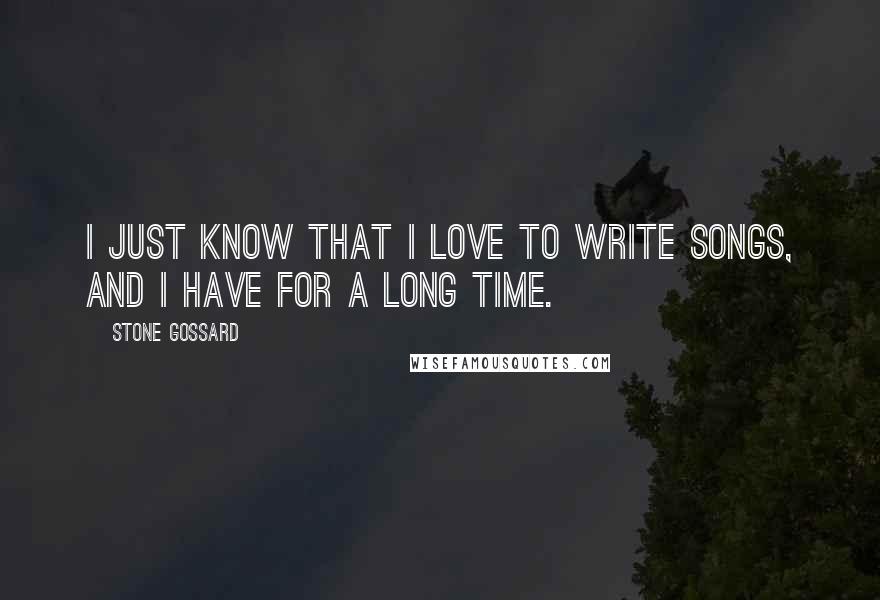 Stone Gossard Quotes: I just know that I love to write songs, and I have for a long time.