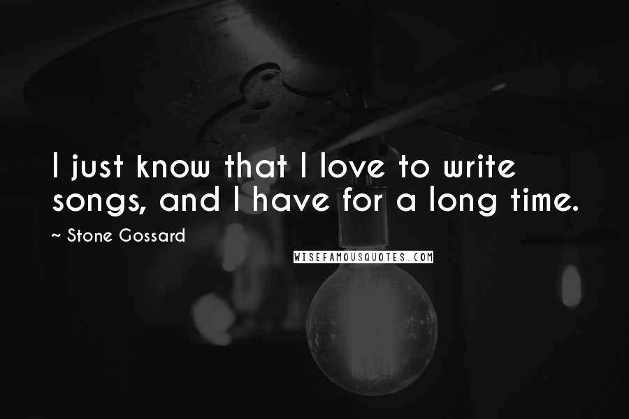 Stone Gossard Quotes: I just know that I love to write songs, and I have for a long time.