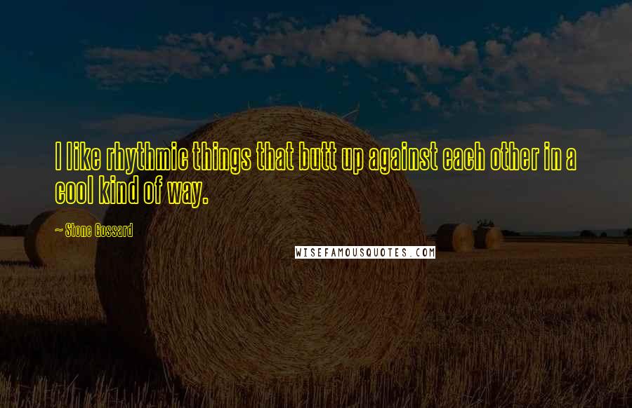 Stone Gossard Quotes: I like rhythmic things that butt up against each other in a cool kind of way.