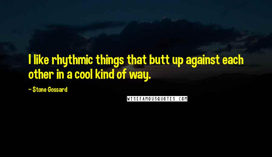 Stone Gossard Quotes: I like rhythmic things that butt up against each other in a cool kind of way.