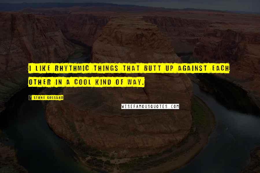 Stone Gossard Quotes: I like rhythmic things that butt up against each other in a cool kind of way.