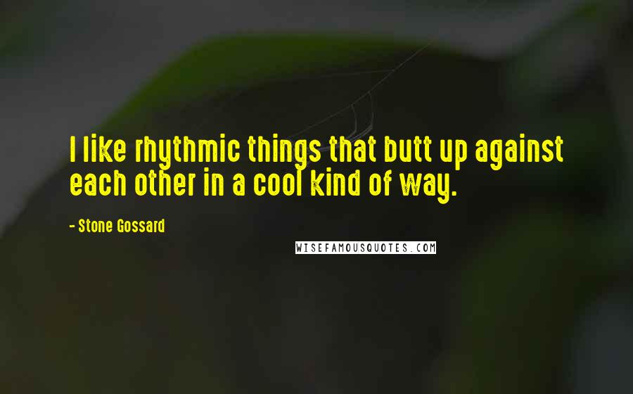 Stone Gossard Quotes: I like rhythmic things that butt up against each other in a cool kind of way.