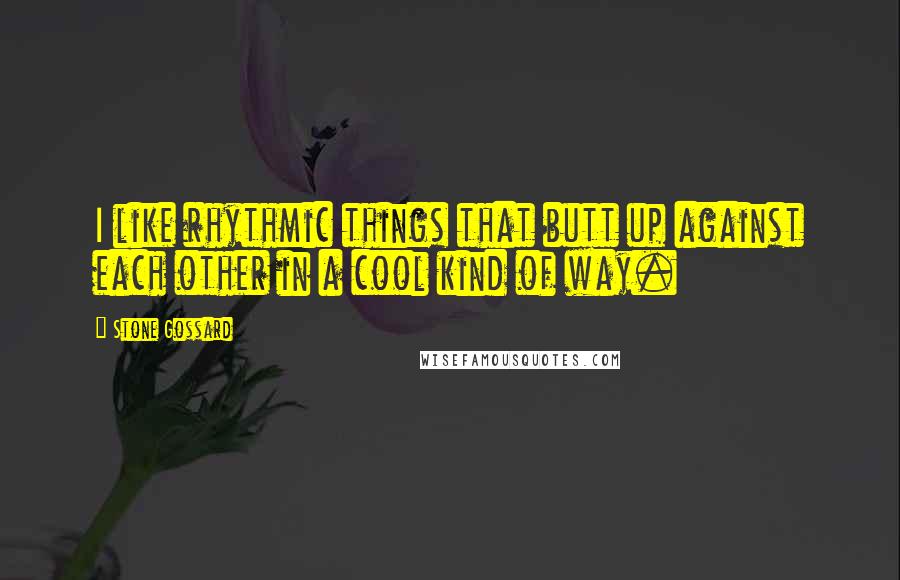 Stone Gossard Quotes: I like rhythmic things that butt up against each other in a cool kind of way.