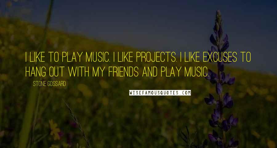 Stone Gossard Quotes: I like to play music. I like projects. I like excuses to hang out with my friends and play music.
