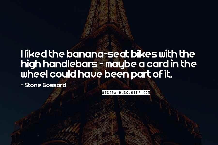 Stone Gossard Quotes: I liked the banana-seat bikes with the high handlebars - maybe a card in the wheel could have been part of it.