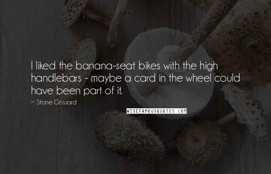 Stone Gossard Quotes: I liked the banana-seat bikes with the high handlebars - maybe a card in the wheel could have been part of it.