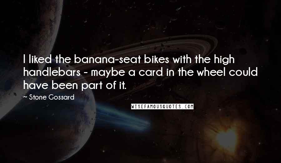 Stone Gossard Quotes: I liked the banana-seat bikes with the high handlebars - maybe a card in the wheel could have been part of it.